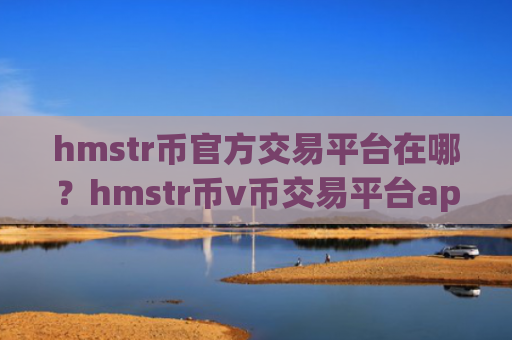 hmstr币官方交易平台在哪？hmstr币v币交易平台app