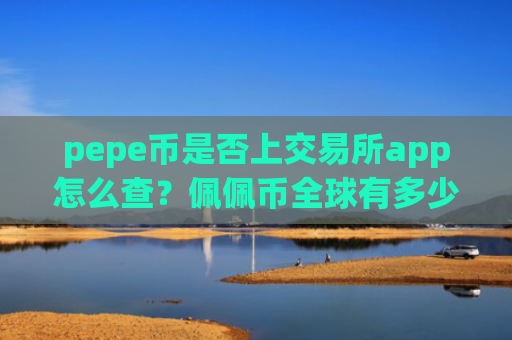 pepe币是否上交易所app怎么查?佩佩币全球有多少交易所