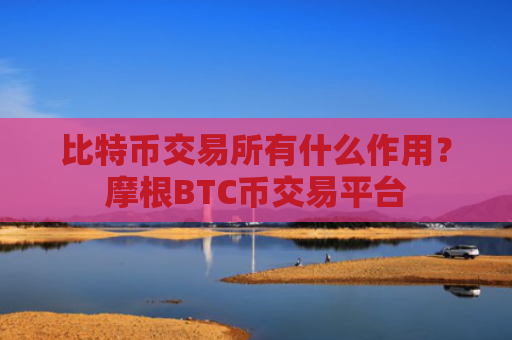 比特币交易所有什么作用?摩根BTC币交易平台