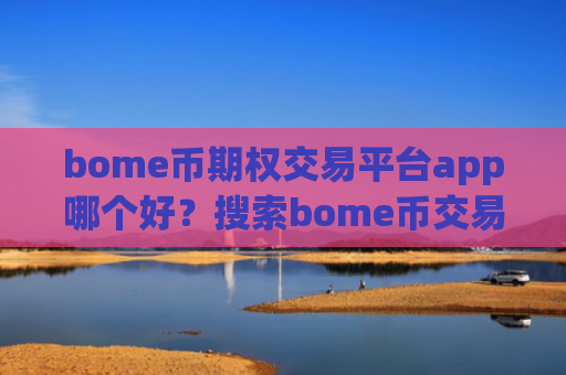 bome币期权交易平台app哪个好?搜索bome币交易所