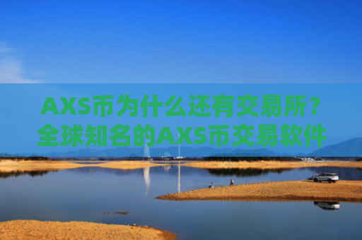 AXS币为什么还有交易所?全球知名的AXS币交易软件下载