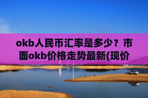 okb人民币汇率是多少？市面okb价格走势最新(现价395.377元)