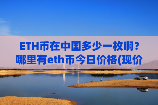 ETH币在中国多少一枚啊？哪里有eth币今日价格(现价28354.91元)