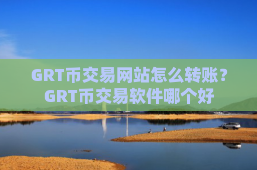 GRT币交易网站怎么转账?GRT币交易软件哪个好