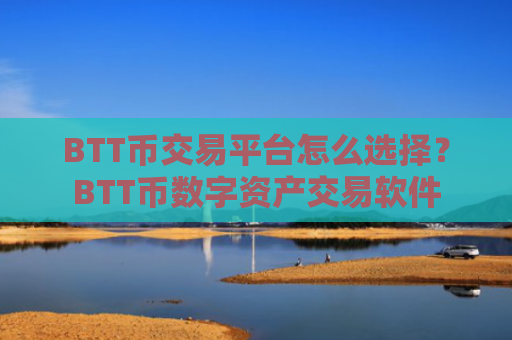 BTT币交易平台怎么选择？BTT币数字资产交易软件
