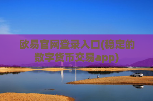 欧易官网登录入口(稳定的数字货币交易app)