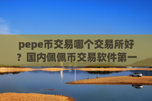 pepe币交易哪个交易所好？国内佩佩币交易软件第一家