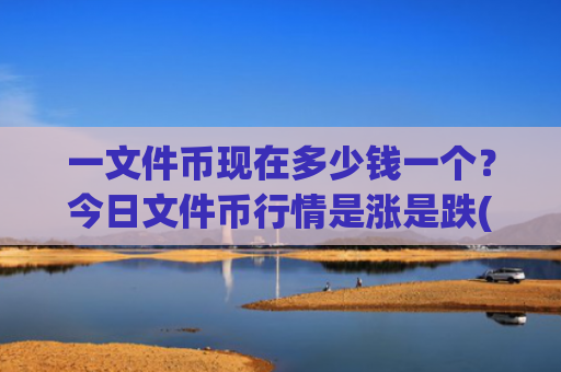 一文件币现在多少钱一个?今日文件币行情是涨是跌(现价48.622元)