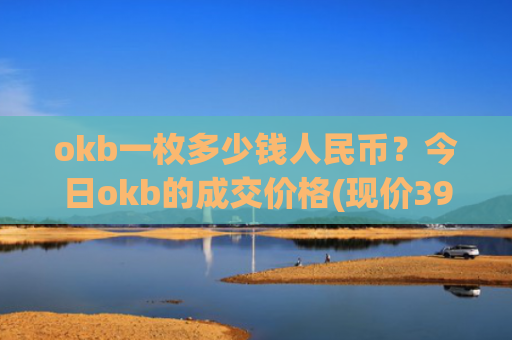 okb一枚多少钱人民币？今日okb的成交价格(现价395.4元)