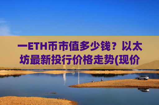 一ETH币市值多少钱？以太坊最新投行价格走势(现价28345.04元)