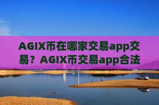 AGIX币在哪家交易app交易？AGIX币交易app合法吗