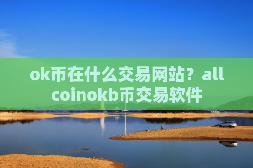 ok币在什么交易网站?allcoinokb币交易软件