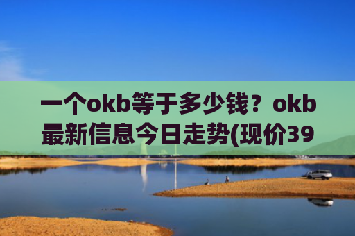 一个okb等于多少钱？okb最新信息今日走势(现价396.611元)