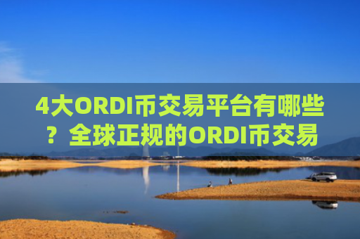 4大ORDI币交易平台有哪些？全球正规的ORDI币交易所
