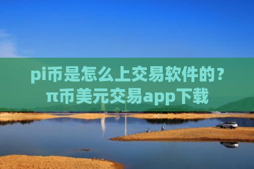 pi币是怎么上交易软件的?π币美元交易app下载