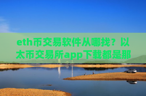 eth币交易软件从哪找?以太币交易所app下载都是那些