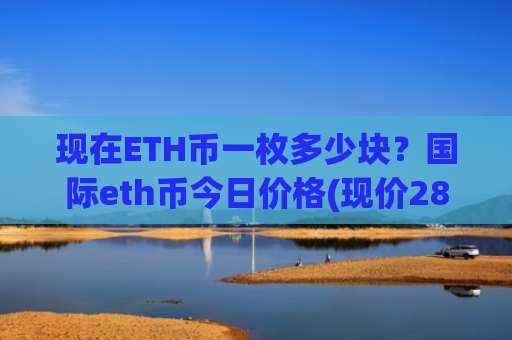 现在ETH币一枚多少块?国际eth币今日价格(现价28283.94元)