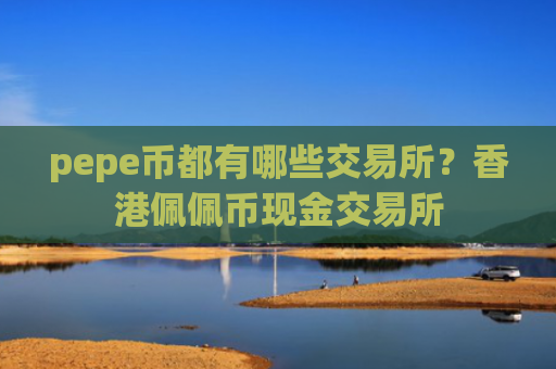 pepe币都有哪些交易所？香港佩佩币现金交易所