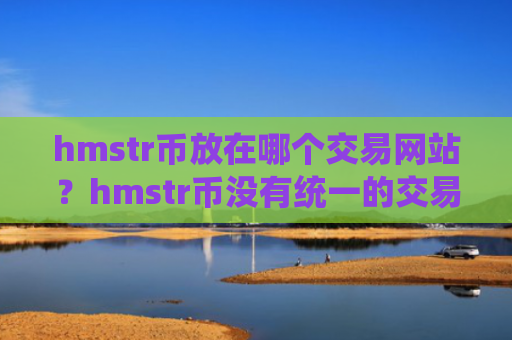 hmstr币放在哪个交易网站？hmstr币没有统一的交易软件