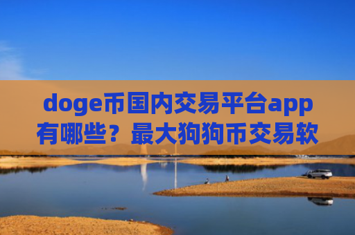 doge币国内交易平台app有哪些?最大狗狗币交易软件