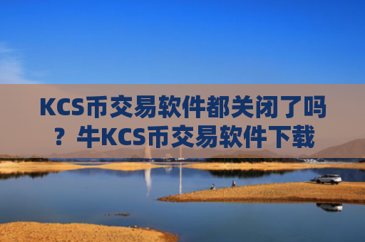 KCS币交易软件都关闭了吗？牛KCS币交易软件下载