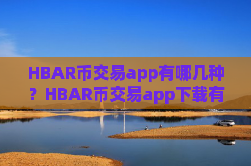 HBAR币交易app有哪几种?HBAR币交易app下载有多少个
