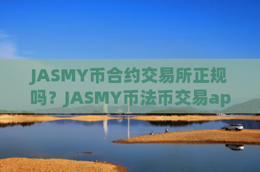 JASMY币合约交易所正规吗？JASMY币法币交易app