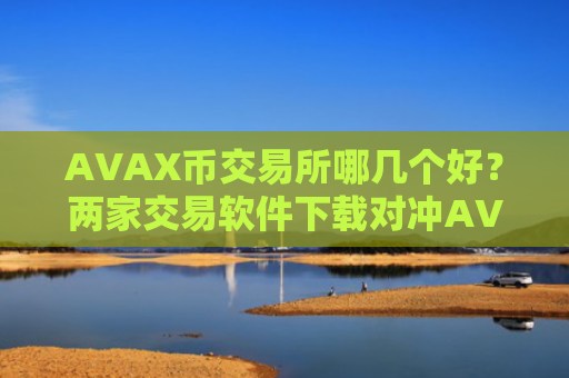 AVAX币交易所哪几个好？两家交易软件下载对冲AVAX币