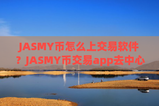 JASMY币怎么上交易软件？JASMY币交易app去中心化