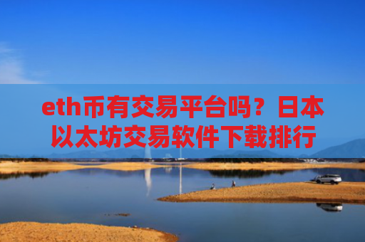 eth币有交易平台吗？日本以太坊交易软件下载排行