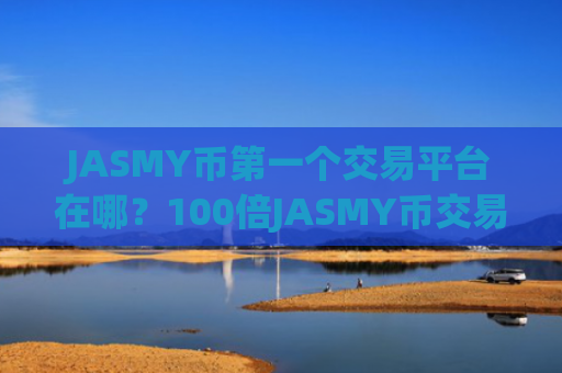 JASMY币第一个交易平台在哪？100倍JASMY币交易app