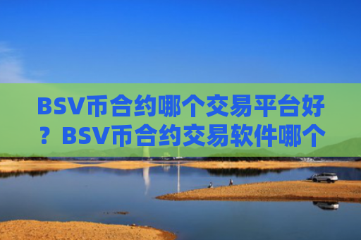 BSV币合约哪个交易平台好？BSV币合约交易软件哪个好