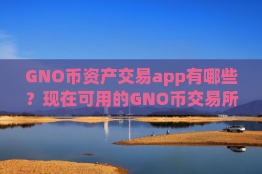 GNO币资产交易app有哪些？现在可用的GNO币交易所