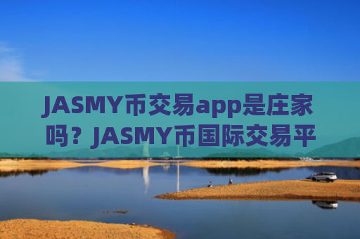 JASMY币交易app是庄家吗？JASMY币国际交易平台app