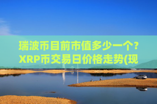 瑞波币目前市值多少一个？XRP币交易日价格走势(现价17.5754元)