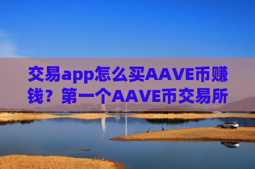 交易app怎么买AAVE币赚钱?第一个AAVE币交易所