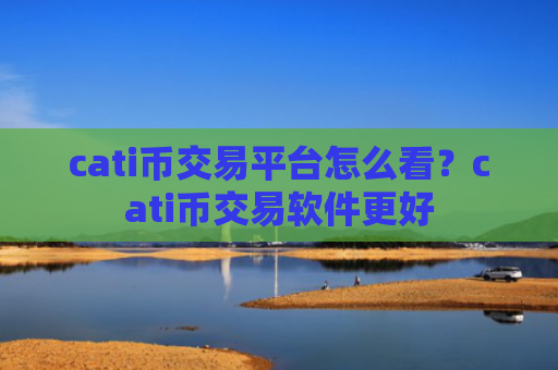 cati币交易平台怎么看？cati币交易软件更好