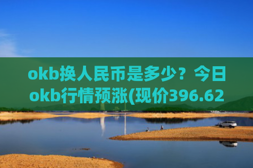 okb换人民币是多少？今日okb行情预涨(现价396.629元)