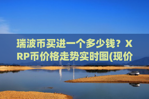 瑞波币买进一个多少钱?XRP币价格走势实时图(现价17.6424元)