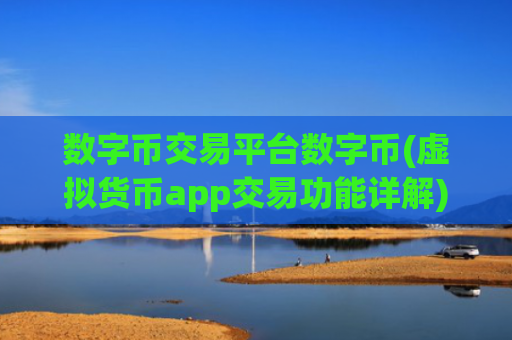 数字币交易平台数字币(虚拟货币app交易功能详解)