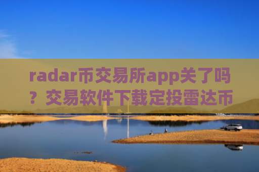 radar币交易所app关了吗？交易软件下载定投雷达币