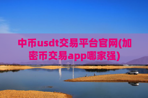 中币usdt交易平台官网(加密币交易app哪家强)