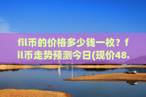 fil币的价格多少钱一枚？fil币走势预测今日(现价48.5916元)