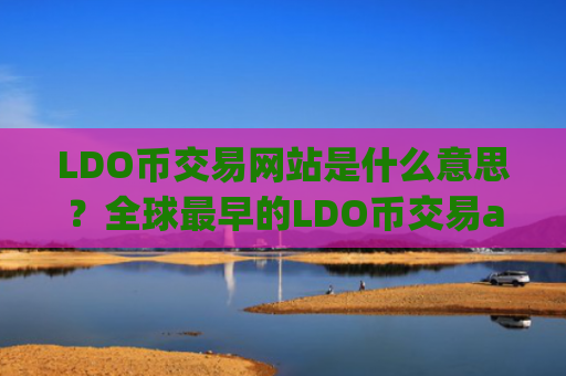 LDO币交易网站是什么意思?全球最早的LDO币交易app下载