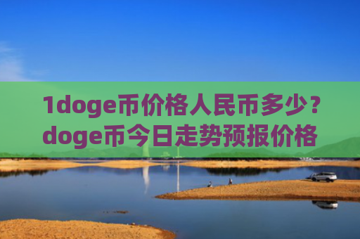 1doge币价格人民币多少？doge币今日走势预报价格(现价2.9436元)