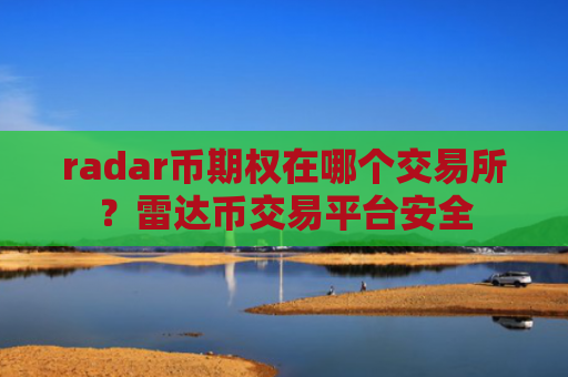 radar币期权在哪个交易所？雷达币交易平台安全
