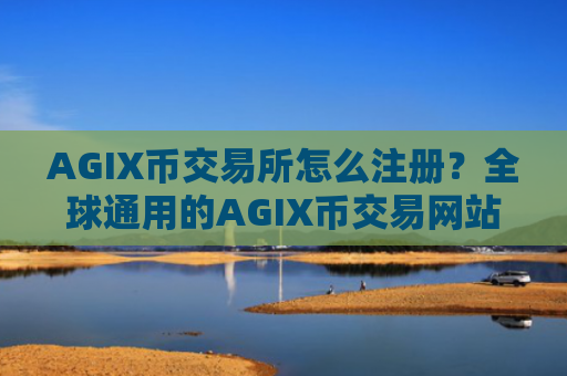 AGIX币交易所怎么注册？全球通用的AGIX币交易网站