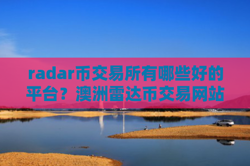 radar币交易所有哪些好的平台?澳洲雷达币交易网站