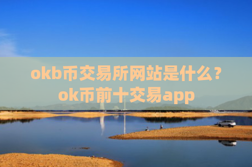 okb币交易所网站是什么？ok币前十交易app