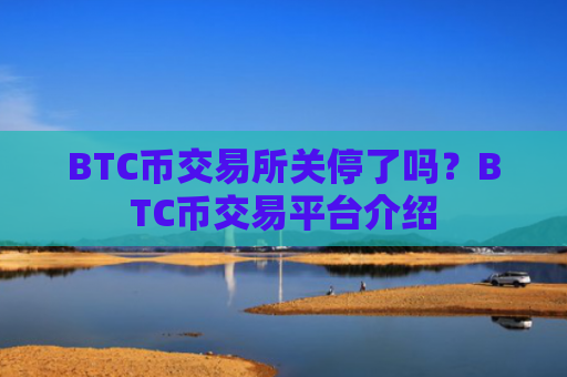 BTC币交易所关停了吗？BTC币交易平台介绍
